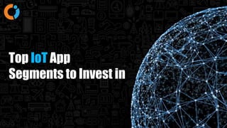 Top IoT App
Segments to Invest in
 
