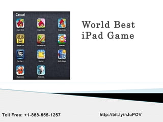World Best
                             iPad Game




Toll Free: +1-888-655-1257      http://bit.ly/nJuPOV
 
