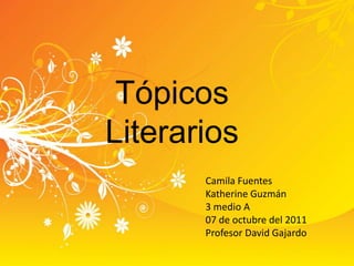 Tópicos Literarios Camila Fuentes Katherine Guzmán 3 medio A  07 de octubre del 2011 Profesor David Gajardo 