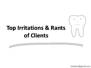 Top Irritations & Rants
of Clients
hatalaro@gmail.com
 