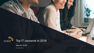 Malcolm Smith
November, 2015
Top IT concerns in 2016
 