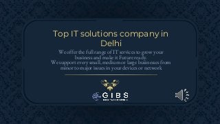 Top IT solutions company in
Delhi
We offer the full range of IT services to grow your
business and make it Future ready.
We support every small, medium or large businesses from
minor to major issues in your devices or network
 