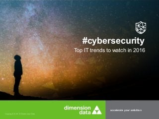 accelerate your ambition
Copyright © 2015 Dimension Data
Top IT trends to watch in 2016
#cybersecurity
 