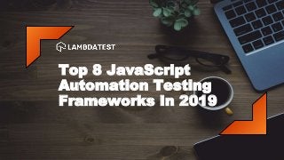 Top 8 JavaScript
Automation Testing
Frameworks In 2019
 