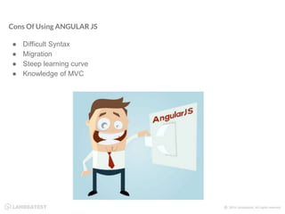 Cons Of Using ANGULAR JS
● Difficult Syntax
● Migration
● Steep learning curve
● Knowledge of MVC
 