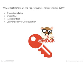 Why EMBER Is One Of The Top JavaScript Frameworks For 2019?
● Ember templates
● Ember CLI
● Inspector tool
● Convention over Configuration
 