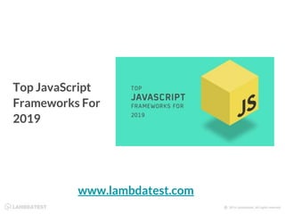 Top JavaScript
Frameworks For
2019
www.lambdatest.com
 