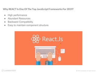 Why REACT Is One Of The Top JavaScript Frameworks For 2019?
● High performance
● Abundant Resources
● Backward Compatibility
● Easy to maintain component structure
 