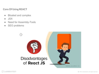 Cons Of Using REACT
● Bloated and complex
● JSX
● Need for Assembly-Tools
● SEO problems
 