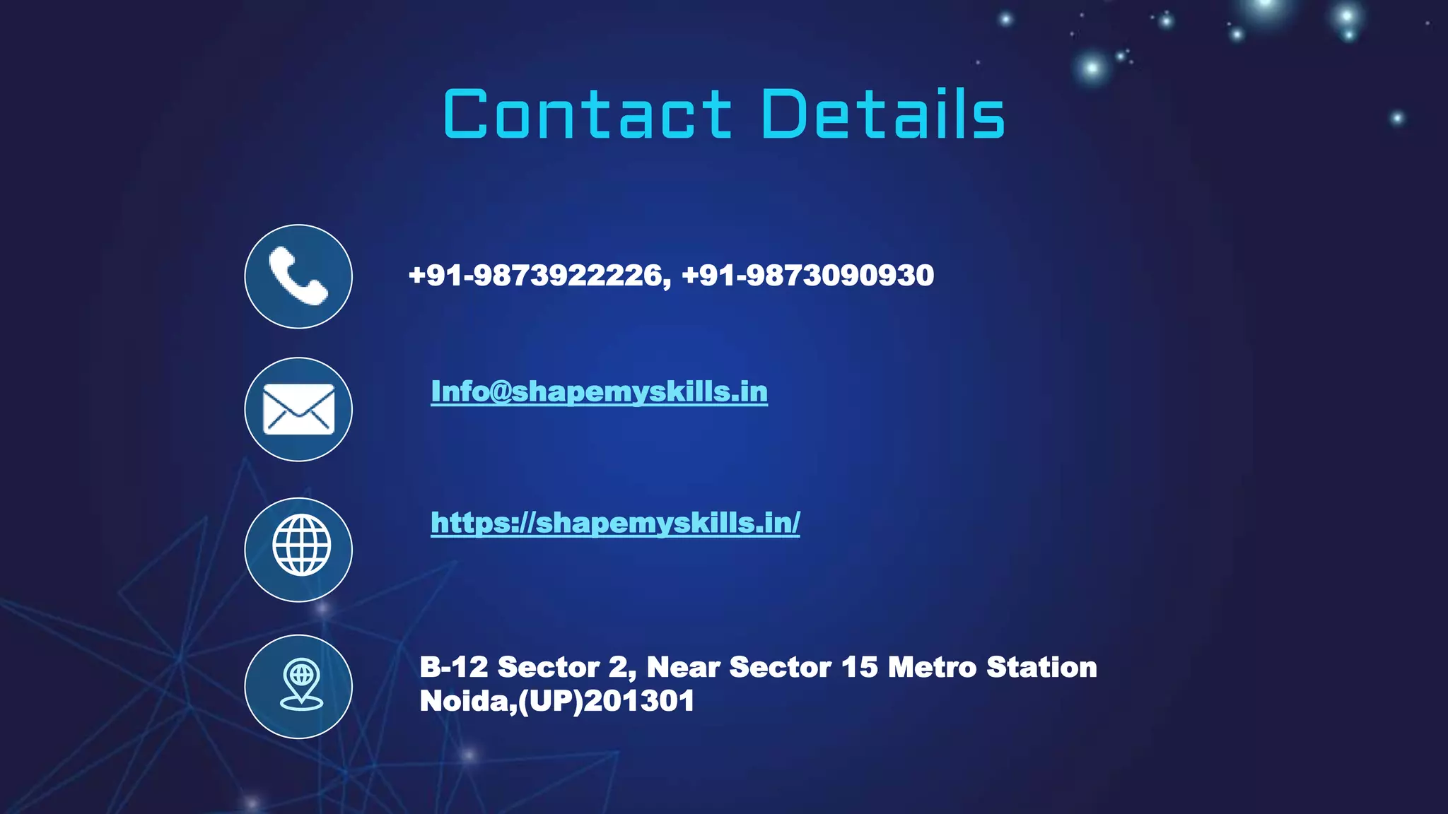 Contact Details
+91-9873922226, +91-9873090930
Info@shapemyskills.in
https://shapemyskills.in/
B-12 Sector 2, Near Sector 15 Metro Station
Noida,(UP)201301
 