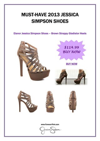 www.Forever-Pink.com
MUST-HAVE 2013 JESSICA
SIMPSON SHOES
Elanor Jessica Simpson Shoes – Brown Strappy Gladiator Heels
BUY NOW
 