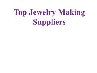 Top Jewelry Making 
Suppliers 
 