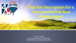 Top Job Description for a
Top Commercial Real
Estate Agent
Pranav Pandya
Franchise Development Manager
RE/MAX Mumbai Gujarat Maharashtra
 