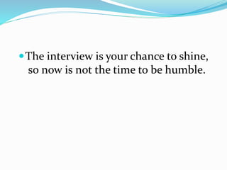 The interview is your chance to shine,
so now is not the time to be humble.
 