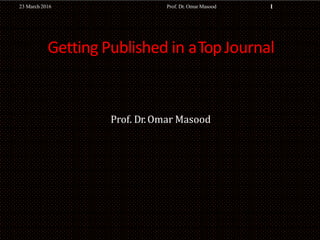 Getting Published in aTopJournal
23 March 2016 Prof. Dr. Omar Masood 1
Prof. Dr.Omar Masood
 