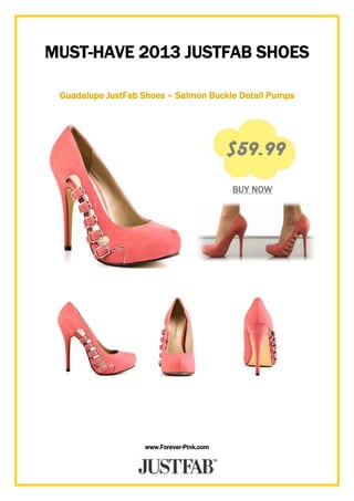 www.Forever-Pink.com
MUST-HAVE 2013 JUSTFAB SHOES
Guadalupe JustFab Shoes – Salmon Buckle Detail Pumps
BUY NOW
 