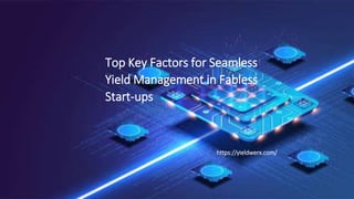 Top Key Factors for Seamless
Yield Management in Fabless
Start-ups
https://yieldwerx.com/
 