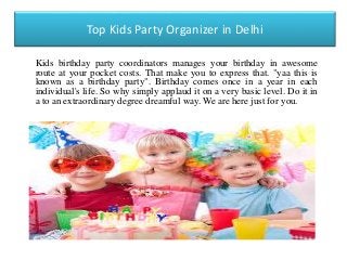 Top Kids Party Organizer in Delhi
Kids birthday party coordinators manages your birthday in awesome
route at your pocket costs. That make you to express that. "yaa this is
known as a birthday party". Birthday comes once in a year in each
individual's life. So why simply applaud it on a very basic level. Do it in
a to an extraordinary degree dreamful way. We are here just for you.
Grab the adequate Birthday
Theme Party Organisers in
Ghaziabad
Grab the adequate Birthday
Theme Party Organisers in
Ghaziabad
Grab the adequate Birthday
Theme Party Organisers in
Ghaziabad
 