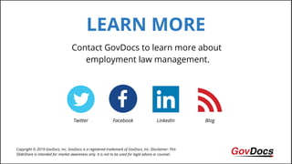 LEARN MORE
Contact GovDocs to learn more about
employment law management.
Copyright © 2019 GovDocs, Inc. GovDocs is a registered trademark of GovDocs, Inc. Disclaimer: This
SlideShare is intended for market awareness only. It is not to be used for legal advice or counsel.
Twitter Facebook LinkedIn Blog
 