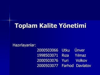Toplam Kalite YönetimiHazırlayanlar:                    2000503066   Utku    Ünver                    1998503071   Rıza     Yılmaz                    2000503076   Yuri      Volkov                    2000503077   Farhod  Davlatov