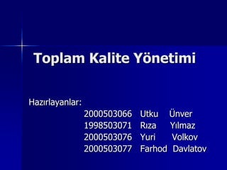 Toplam Kalite Yönetimi Hazırlayanlar:                     2000503066   Utku    Ünver                     1998503071   Rıza     Yılmaz                     2000503076   Yuri      Volkov                     2000503077   Farhod  Davlatov 