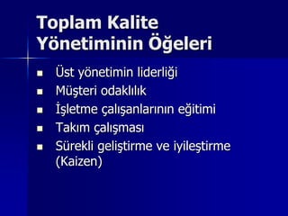 Toplam Kalite Yönetiminin ÖğeleriÜst yönetimin liderliğiMüşteri odaklılıkİşletme çalışanlarının eğitimiTakım çalışmasıSürekli geliştirme ve iyileştirme (Kaizen) 