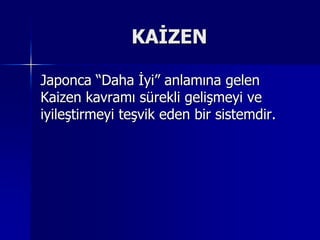 KAİZENJaponca “Daha İyi” anlamına gelen Kaizen kavramı sürekli gelişmeyi ve iyileştirmeyi teşvik eden bir sistemdir.