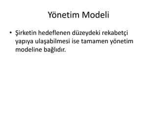 Yönetim Modeli
• Şirketin hedeflenen düzeydeki rekabetçi
yapıya ulaşabilmesi ise tamamen yönetim
modeline bağlıdır.
 