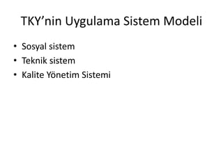 TKY’nin Uygulama Sistem Modeli
• Sosyal sistem
• Teknik sistem
• Kalite Yönetim Sistemi
 