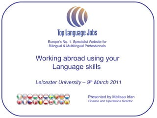 Europe’s No. 1  Specialist Website for Bilingual & Multilingual Professionals Working abroad using your  Language skills  Leicester University – 9 th  March 2011 Presented by Melissa Irfan Finance and Operations Director 