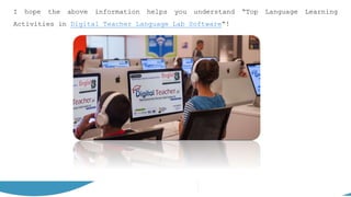 I hope the above information helps you understand “Top Language Learning
Activities in Digital Teacher Language Lab Software“!
 