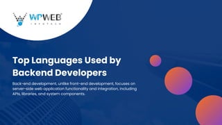 Top Languages Used by
Backend Developers
Back-end development, unlike front-end development, focuses on
server-side web application functionality and integration, including
APIs, libraries, and system components.
 