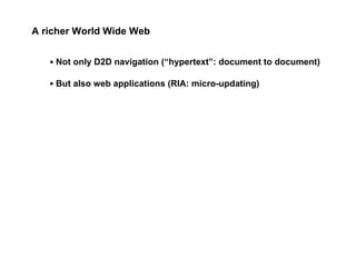 <ul><li>Not only D2D navigation (“hypertext”: document to document) </li></ul><ul><li>But also web applications (RIA: micr...