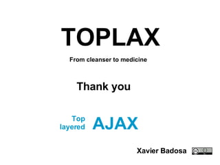 AJAX Top layered TOPLAX From cleanser to medicine Thank you Xavier Badosa 
