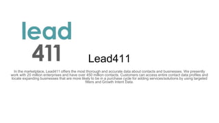 Lead411
In the marketplace, Lead411 offers the most thorough and accurate data about contacts and businesses. We presently...
