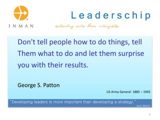 L e a d e r s c h i p
Don't tell people how to do things, tell
Them what to do and let them surprise
you with their results.
George S. Patton
US Army General 1885 – 1945
“Developing leaders is more important than developing a strategy.”
Jack Welch
9
 