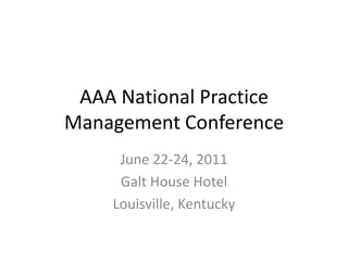 AAA National Practice
Management Conference
     June 22-24, 2011
     Galt House Hotel
    Louisville, Kentucky
 