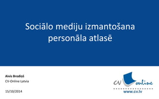 Aivis Brodiņš 
CV-Online Latvia 
15/10/2014 
Sociālo mediju izmantošana 
personāla atlasē 
 