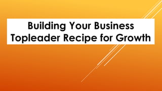 Building Your Business
Topleader Recipe for Growth
 