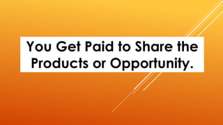 You Get Paid to Share the
Products or Opportunity.
 