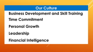 Business Development and Skill Training
Time Commitment
Personal Growth
Leadership
Financial Intelligence
Our Culture
 