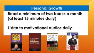 Read a minimum of two books a month
(at least 15 minutes daily)
Listen to motivational audios daily
Personal Growth
 