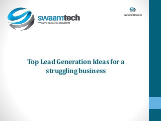 www.swaam.com
Top LeadGenerationIdeas for a
strugglingbusiness
 