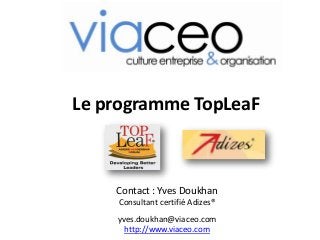 Le programme TopLeaF
Contact : Yves Doukhan
Consultant certifié Adizes®
yves.doukhan@viaceo.com
http://www.viaceo.com
 