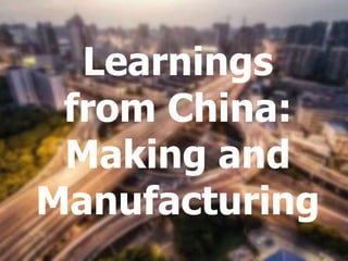 Learnings
from China:
Making and
Manufacturing
 