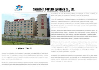 Shenzhen TOPLED Optotech Co., Ltd.
                                                                            www.topledsopto.com       macon@topledopto.com      Tel:+86 186 6622 4989

                                                                                                            include LED sign, LED panel, LED advertising, LED high power lighting etc. we develop, manufacture, sell

                                                                                                            all kinds of led products and provide various technology support and after sale service.



                                                                                                             TOPLED has already finished a large quantity of projects in domestic and more than 80 oversea countries.

                                                                                                            All applications integrate with optoelectronic project technology, computer technology, wireless

                                                                                                            communication technology and intelligentized control technology. This experience provides great help for

                                                                                                            us to improve our technologies and products. Now we have owned more than 20 technologies, and win

                                                                                                            proprietary intellectual property right.



                                                                                                            As one of our patents outdoor SMD LED display provides a new and better way for advertising industry. The

                                                                                                            project “I-STREET” has been finished in Shanghai. In which project, hundreds of outdoor advertising led

                                                                                                            screens were installed and every single advertising screen show the information or videos by wireless

                                                                                                            transmission. Now all the advertising was rented by focus media advertising company and the publicity of

                                                                                                            shanghai committee. These led screens have got a good effect in society and economy.



                                                                                                            The SMD outdoor full color led display is the newest product that developed by us, which involves many

                                                                                                            patents. These patents provide some special specifications for SMD outdoor led displays such as super

                                                                                                            viewing angle, bright and colorful display effect to meet much specific need in special indoor or outdoor

                                                                                                            surroundings. High brightness, effective energy conservation, and high resolution, make    this kind of LED
                               I. About TOPLED
                                                                                                            screen a nice performance. The system is also easy to operating and maintain. We can mechanize

                                                                                                            manufacture this products by machine on a large scale.
Shenzhen TOPLED Optotech Co.,Ltd is located at Chashu A Bldg., Hangcheng Indus. Park, Baoan district,

Shenzhen, China. The area of factory is about 14,000sq.m. and the registered capital totaling 11 million.   We adopted all critical optoelectronic components that manufactured by Taiwan, USA and Japan. Besides,

The entire company owns more than 400 peoples compose of senior engineers, developing and research          we have closed cooperation with domestic big companies as well, and have established several automatic

peoples, manufacturing workers and services.                                                                production lines. With ISO9001:2000, TUV, CE, RoSH, CCC, we are assuring the good quality products,

                                                                                                            reasonable price and service customer sincerely.
The field of our corporation involve optoelectronic technology, computer technology, wireless technology,

auto-control and others relate industry and specialized in various LED displays and LED applied products
 
