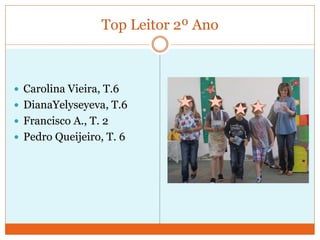Top Leitor 2º Ano
 Carolina Vieira, T.6
 DianaYelyseyeva, T.6
 Francisco A., T. 2
 Pedro Queijeiro, T. 6
 