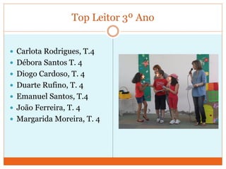 Top Leitor 3º Ano
 Carlota Rodrigues, T.4
 Débora Santos T. 4
 Diogo Cardoso, T. 4
 Duarte Rufino, T. 4
 Emanuel Santos, T.4
 João Ferreira, T. 4
 Margarida Moreira, T. 4
 