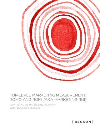 HOW TO ALIGN MARKETING ACTIVITY
WITH BUSINESS RESULTS
TOP-LEVEL
MARKETING
MEASUREMENT:
ROMO AND ROMI
(AKA MARKETING ROI)
 