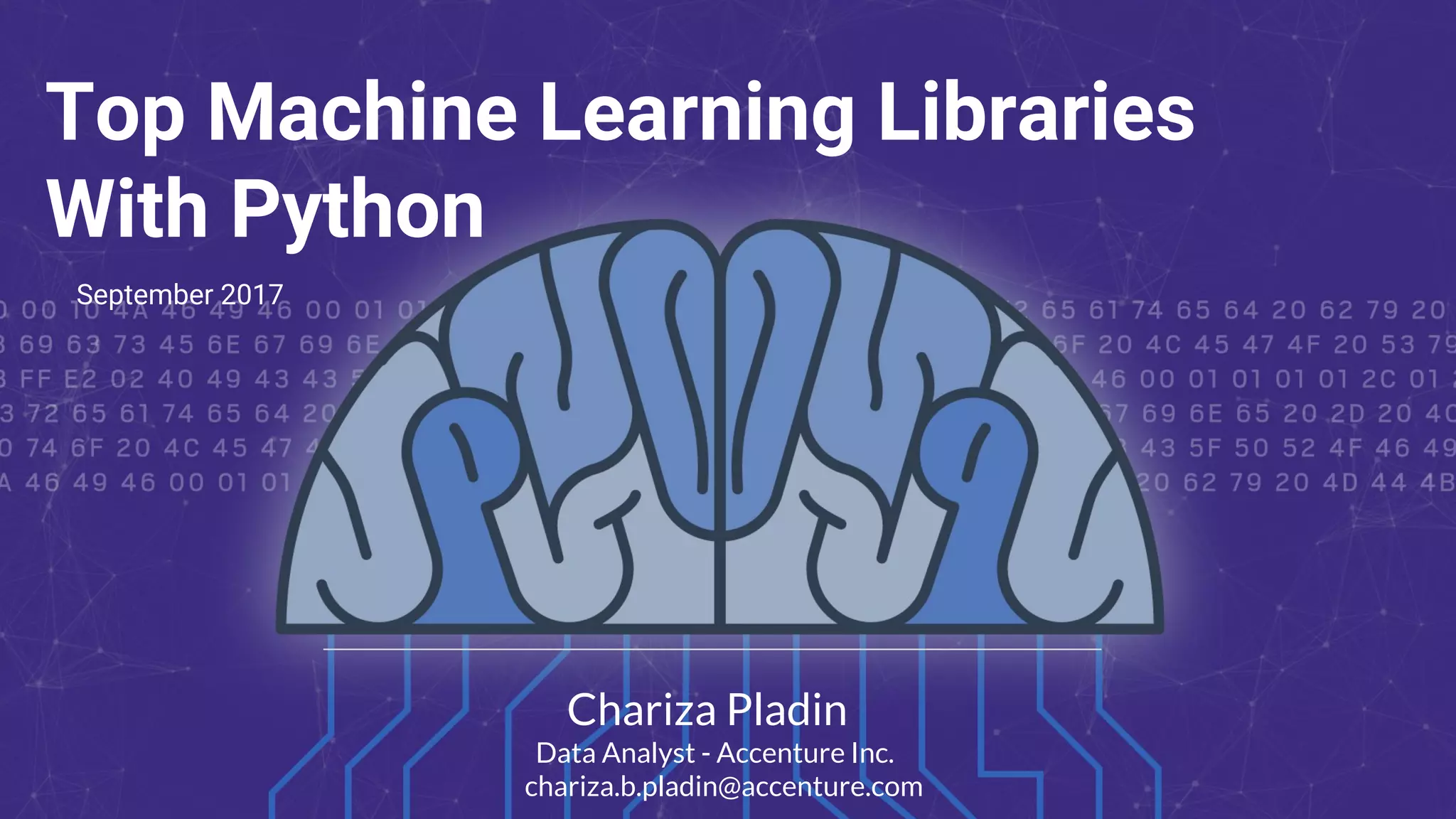 Top Machine Learning Libraries
With Python
Chariza Pladin
Data Analyst - Accenture Inc.
chariza.b.pladin@accenture.com
September 2017
 